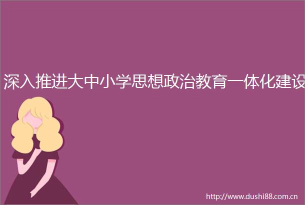 深入推进大中小学思想教育一体化建设