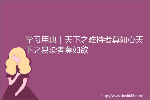 学习用典︱天下之难持者莫如心天下之易染者莫如欲