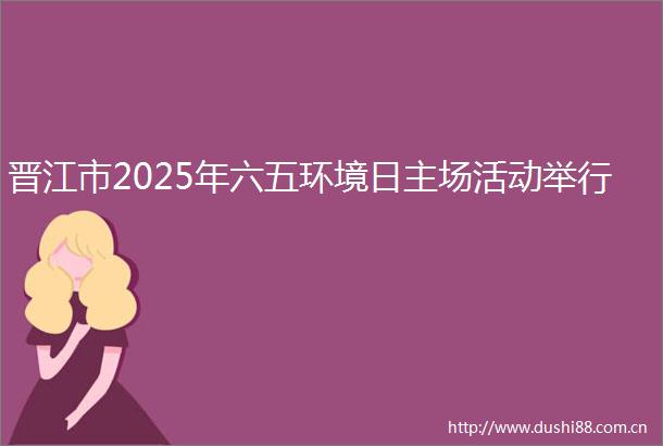 晋江市2025年六五环境日主场活动举行