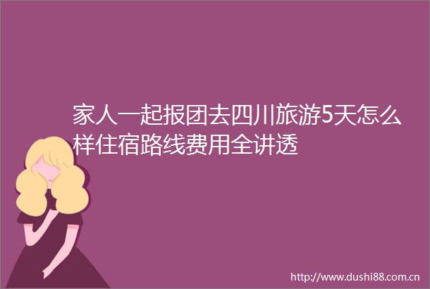 家人一起报团去四川旅游5天怎么样住宿路线费用全讲透