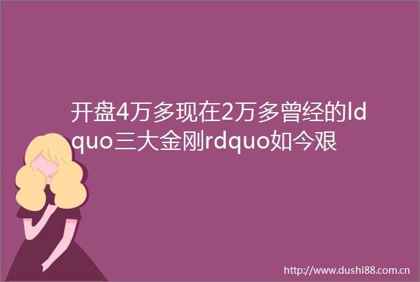 开盘4万多现在2万多曾经的ldquo三大金刚rdquo如今艰难笑春风