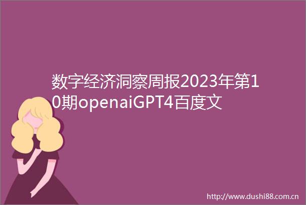 数字经济洞察周报2023年第10期openaiGPT4百度文心一言等AI预训练大模型相继发布