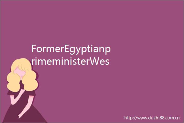FormerEgyptianprimeministerWeshouldworkunderthetitleofhumanity