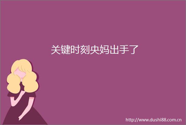 关键时刻央妈出手了