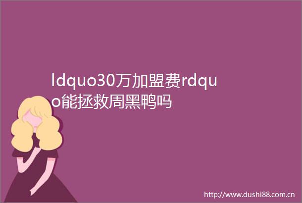 ldquo30万加盟费rdquo能拯救周黑鸭吗