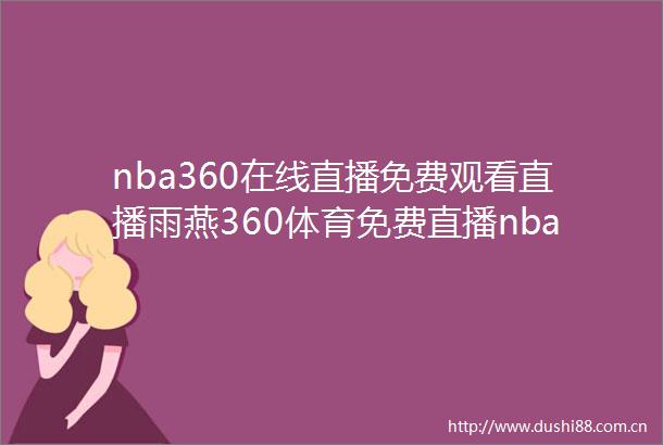 nba360在线直播免费观看直播雨燕360体育免费直播nba