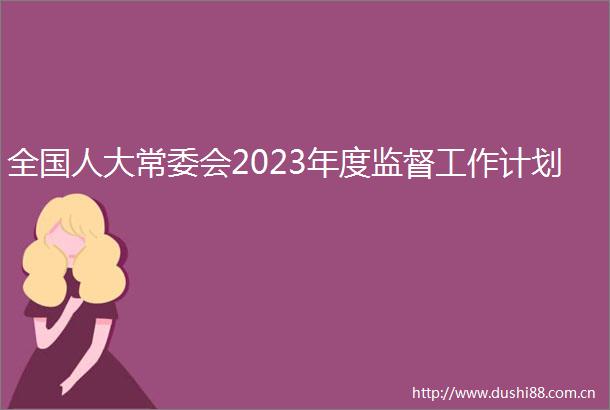 全国人大常委会2023年度监督工作计划