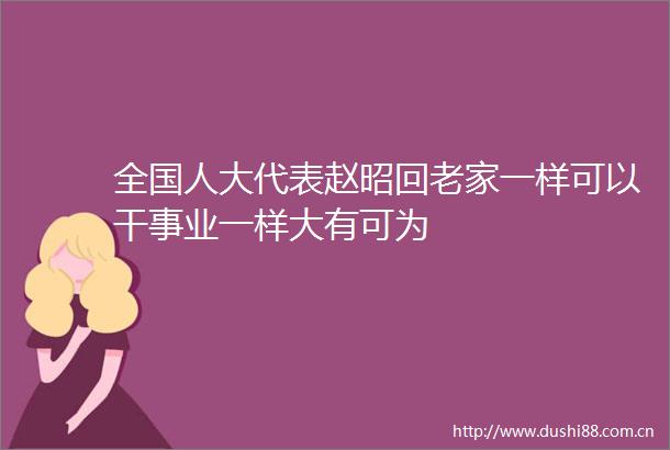 全国人大代表赵昭回老家一样可以干事业一样大有可为