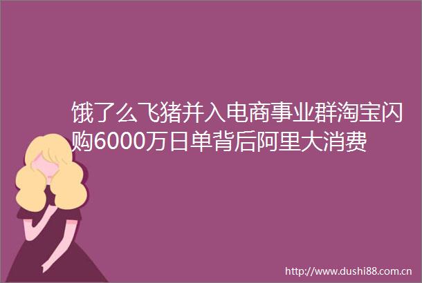 饿了么飞猪并入电商事业群淘宝闪购6000万日单背后阿里大消费野心藏不住