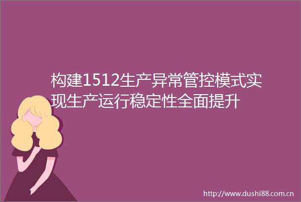 构建1512生产异常管控模式实现生产运行稳定性全面提升