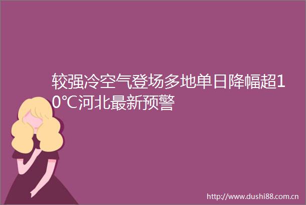 较强冷空气登场多地单日降幅超10℃河北最新预警