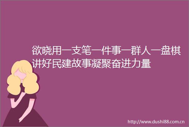 欲晓用一支笔一件事一群人一盘棋讲好民建故事凝聚奋进力量