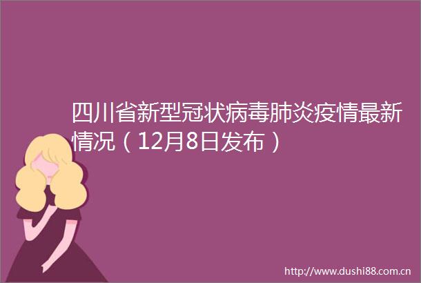 四川省新型冠状病毒肺炎疫情最新情况（12月8日发布）