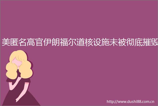 美匿名高官伊朗福尔道核设施未被彻底摧毁