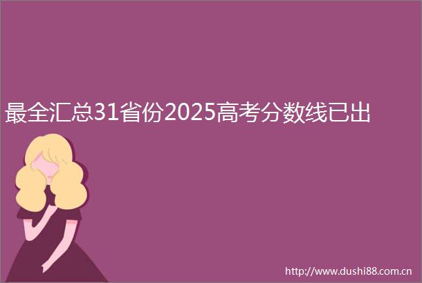 最全汇总31省份2025高考分数线已出