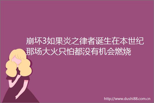 崩坏3如果炎之律者诞生在本世纪那场大火只怕都没有机会燃烧
