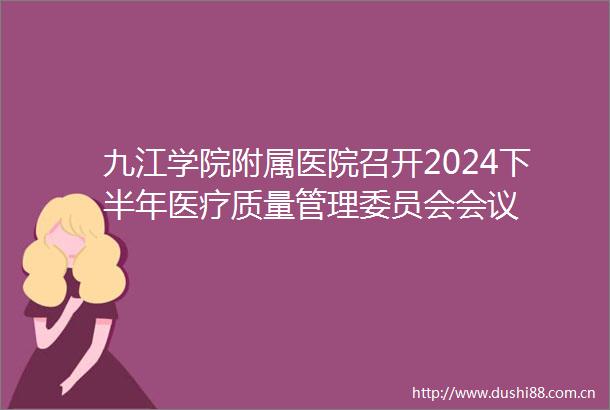 九江学院附属医院召开2024下半年医疗质量管理委员会会议