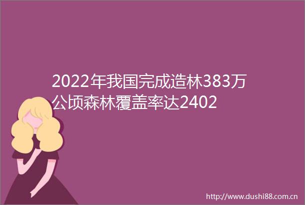 2022年我国完成造林383万公顷森林覆盖率达2402