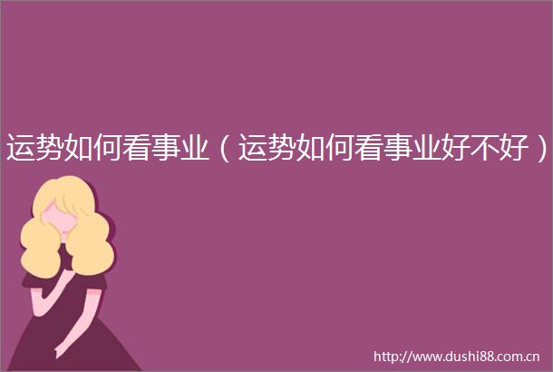 运势如何看事业（运势如何看事业好不好）