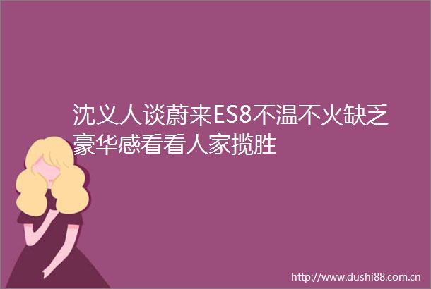 沈义人谈蔚来ES8不温不火缺乏豪华感看看人家揽胜