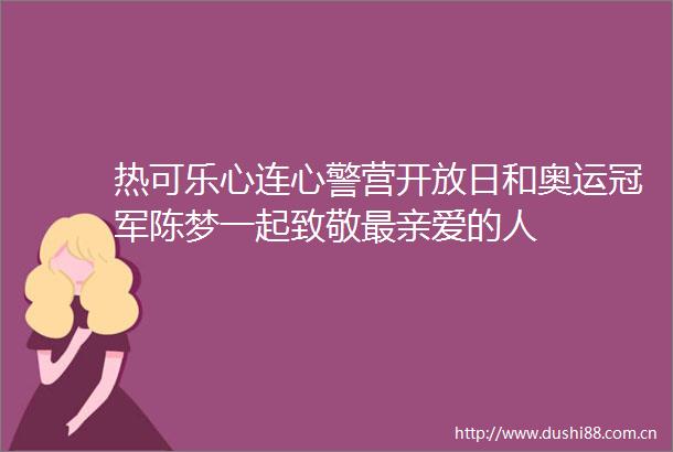 热可乐心连心警营开放日和奥运冠军陈梦一起致敬最亲爱的人