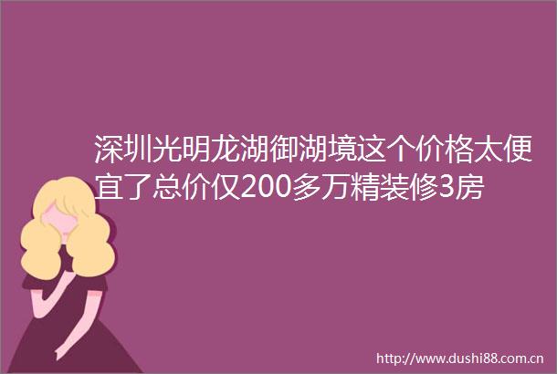深圳光明龙湖御湖境这个价格太便宜了总价仅200多万精装修3房住宅