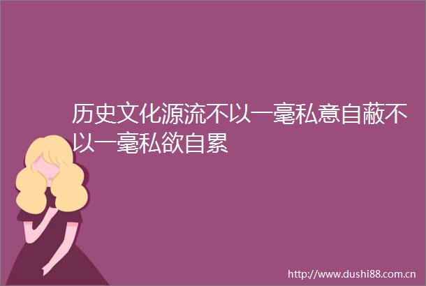 历史文化源流不以一毫私意自蔽不以一毫私欲自累