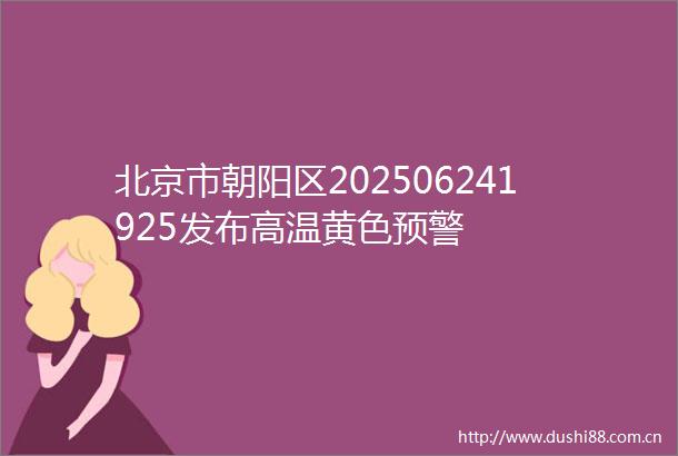 北京市朝阳区202506241925发布高温黄色预警
