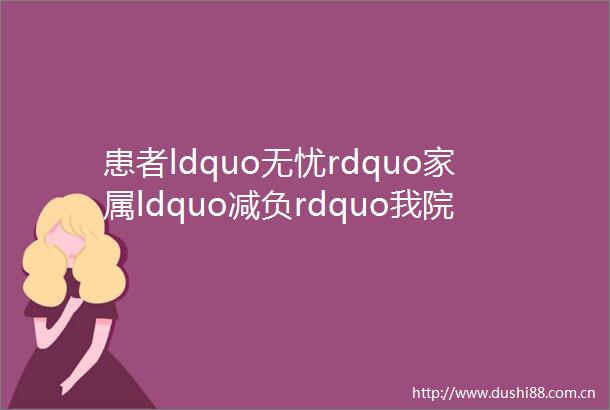 患者ldquo无忧rdquo家属ldquo减负rdquo我院骨科无陪护病房试点启动仪式圆满举行