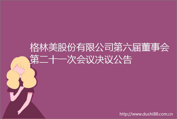 格林美股份有限公司第六届董事会第二十一次会议决议公告