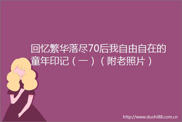 回忆繁华落尽70后我自由自在的童年印记（一）（附老照片）