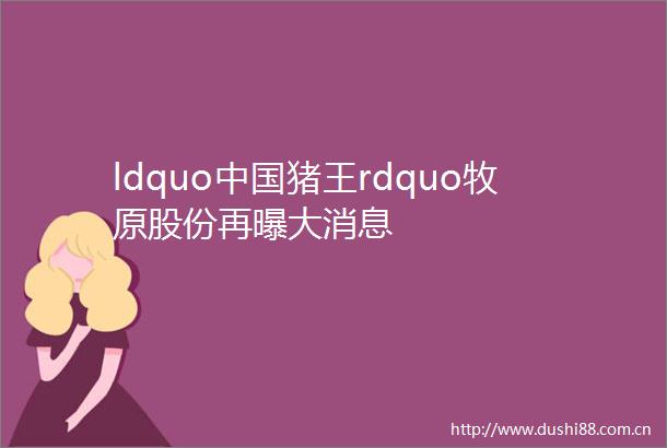 ldquo猪王rdquo牧原股份再曝大消息