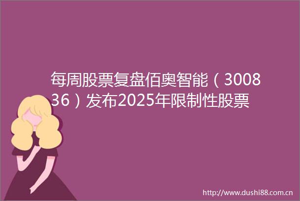 每周股票复盘佰奥智能（300836）发布2025年限制性股票激励计划和员工持股计划
