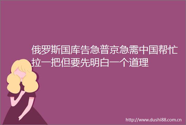 俄罗斯国库告急普京急需帮忙拉一把但要先明白一个道理