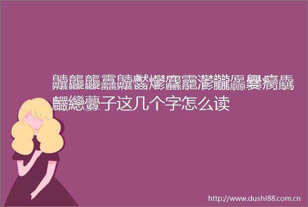 齉龘龘靐齉齾爩麤龗灪龖厵爨癵驫麣纞虋子这几个字怎么读