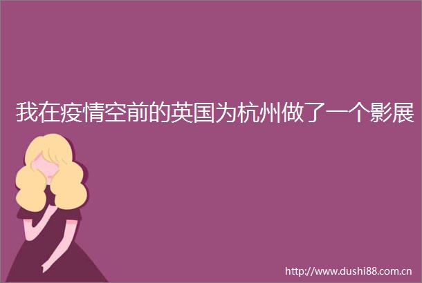 我在疫情空前的英国为杭州做了一个影展
