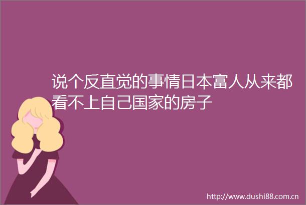 说个反直觉的事情富人从来都看不上自己的房子