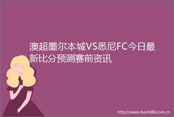 澳超墨尔本城VS悉尼FC今日最新比分预测赛前资讯