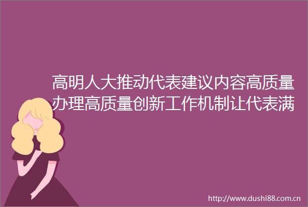 高明人大推动代表建议内容高质量办理高质量创新工作机制让代表满意让群众受益