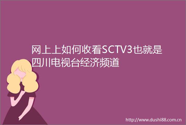 网上上如何收看SCTV3也就是四川电视台经济频道
