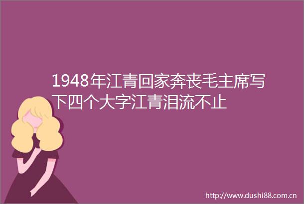 1948年江青回家奔丧毛写下四个大字江青泪流不止