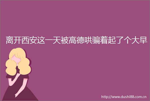 离开西安这一天被高德哄着起了个大早