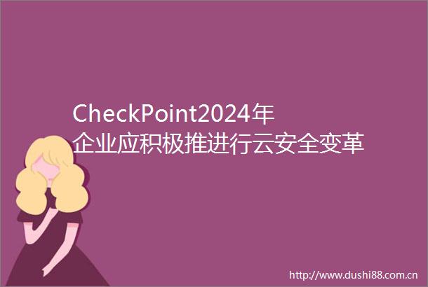 CheckPoint2024年企业应积极推进行云安全变革
