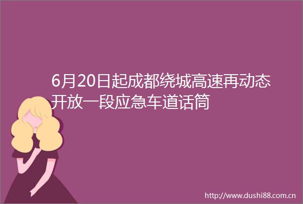 6月20日起成都绕城高速再动态开放一段应急车道话筒