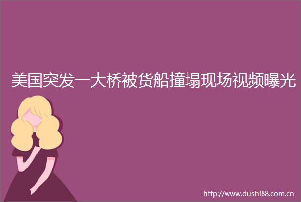 美国突发一大桥被货船撞塌现场视频