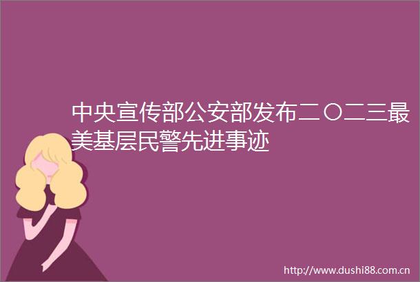 中央宣传部部发布二〇二三最美基层先进事迹