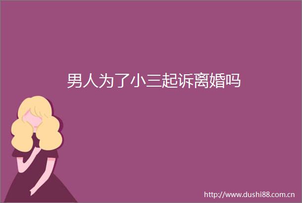 男人为了起诉离婚吗
