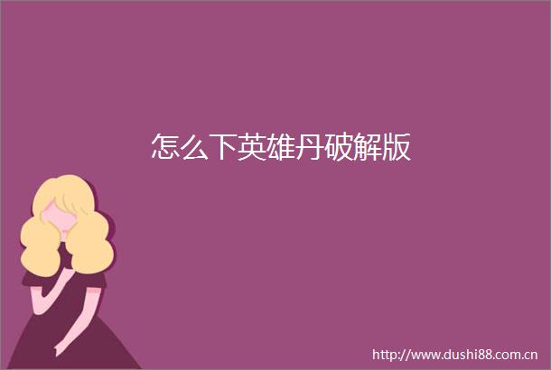 怎么下英雄丹破解版