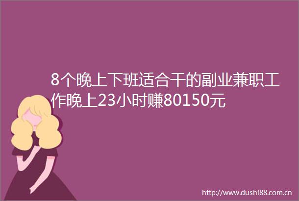 8个晚上下班适合干的副业兼职工作晚上23小时赚80150元