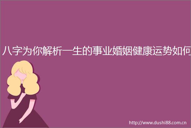 八字为你解析一生的事业婚姻健康运势如何